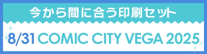 今から間に合う印刷セット 8/31 COMIC CITY VEGA 2025